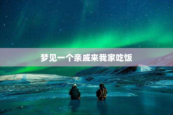 梦见一个亲戚来我家吃饭