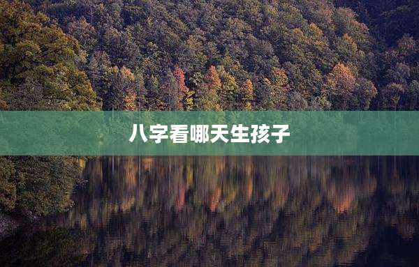 八字看哪天生孩子