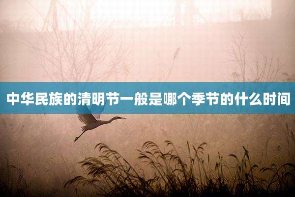 中华民族的清明节一般是哪个季节的什么时间