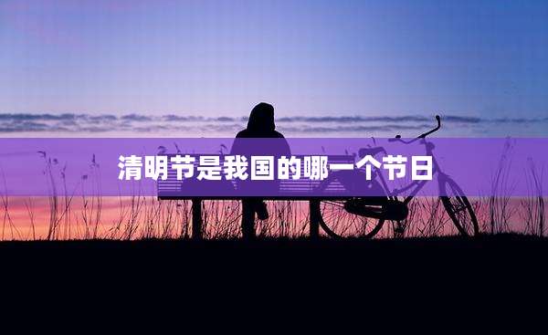 清明节是我国的哪一个节日