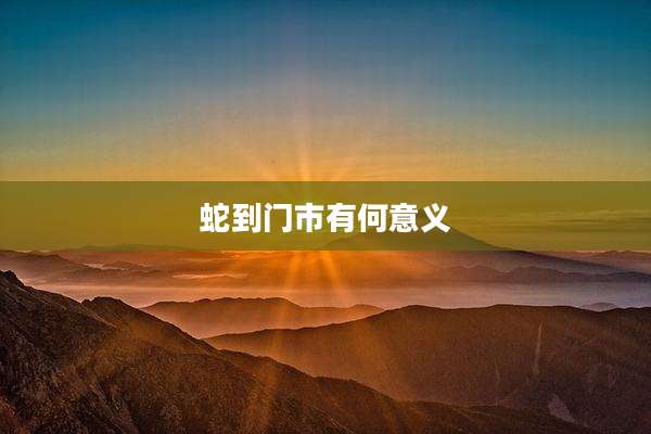 蛇到门市有何意义