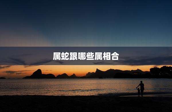 属蛇跟哪些属相合