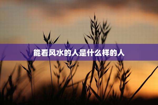 能看风水的人是什么样的人