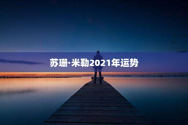 苏珊·米勒2021年运势