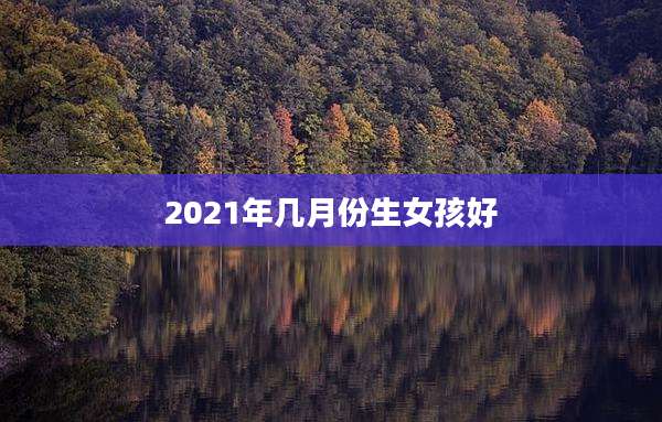 2021年几月份生女孩好