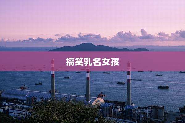 搞笑乳名女孩