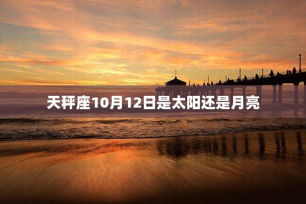 天秤座10月12日是太阳还是月亮