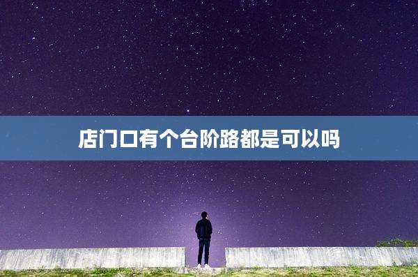 店门口有个台阶路都是可以吗