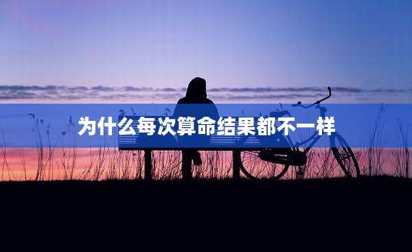 为什么每次算命结果都不一样