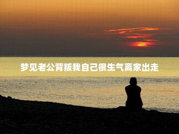梦见老公背叛我自己很生气离家出走
