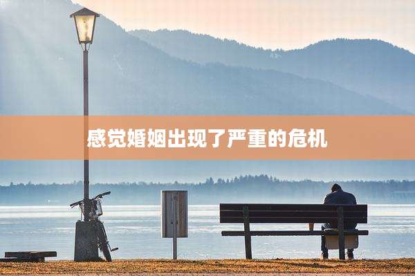 感觉婚姻出现了严重的危机