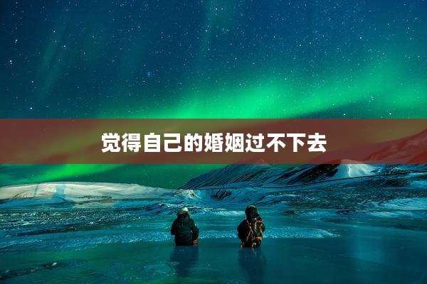 觉得自己的婚姻过不下去