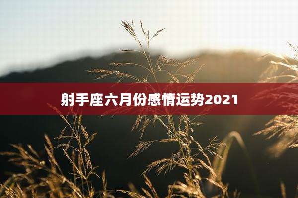 射手座六月份感情运势2021