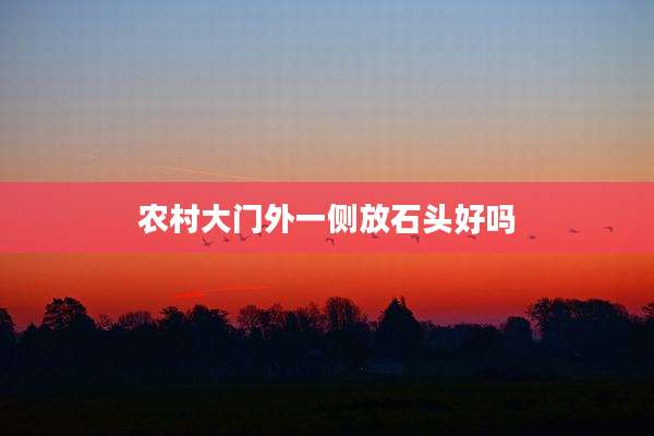 农村大门外一侧放石头好吗