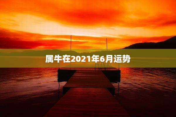 属牛在2021年6月运势