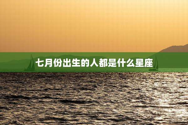 七月份出生的人都是什么星座