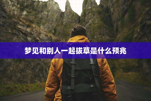 梦见和别人一起拔草是什么预兆
