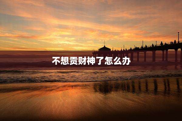 不想贡财神了怎么办