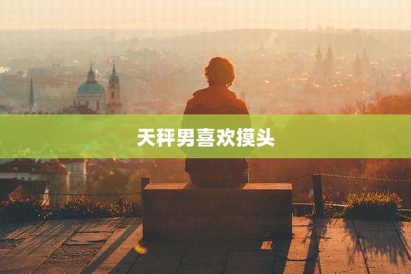 天秤男喜欢摸头