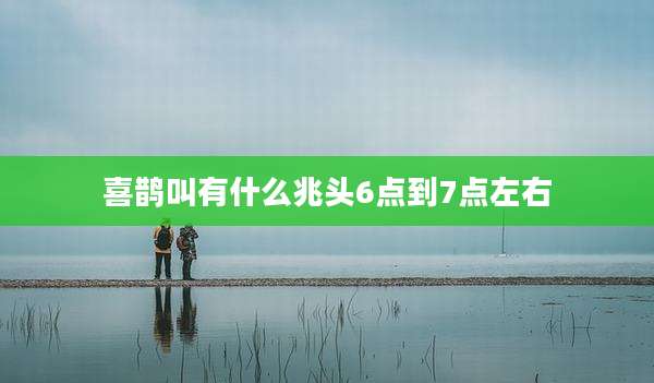 喜鹊叫有什么兆头6点到7点左右