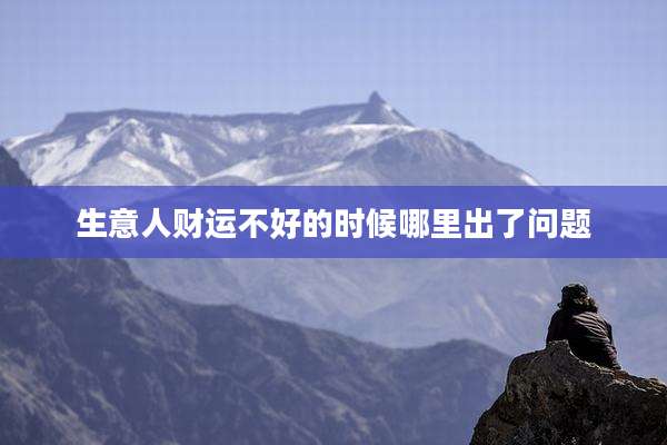 生意人财运不好的时候哪里出了问题
