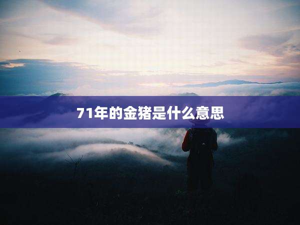 71年的金猪是什么意思