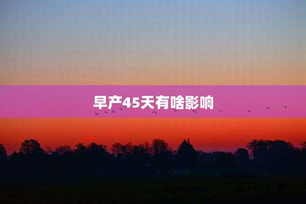 早产45天有啥影响