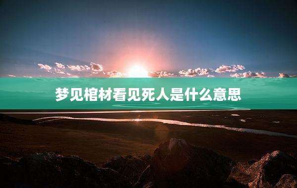 梦见棺材看见死人是什么意思