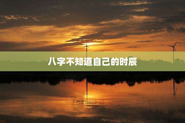 八字不知道自己的时辰
