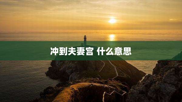 冲到夫妻宫 什么意思
