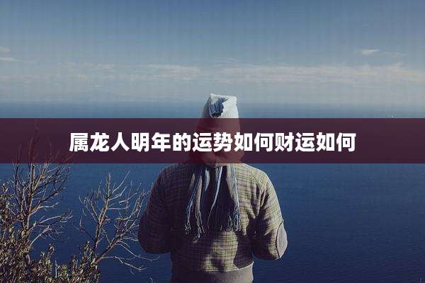 属龙人明年的运势如何财运如何