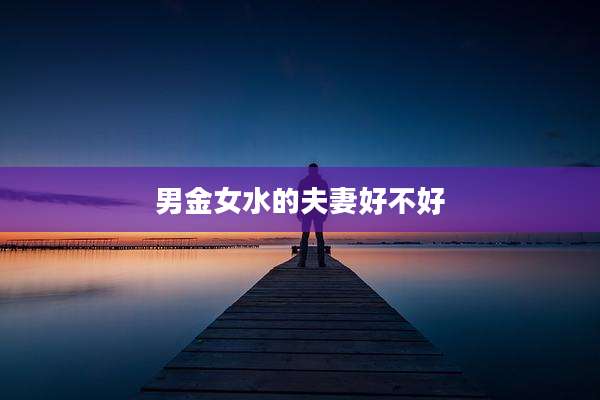 男金女水的夫妻好不好