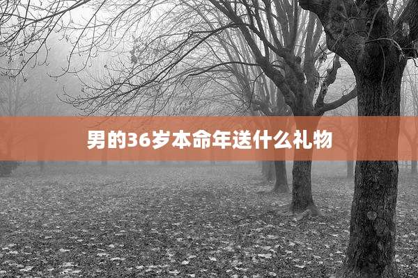 男的36岁本命年送什么礼物