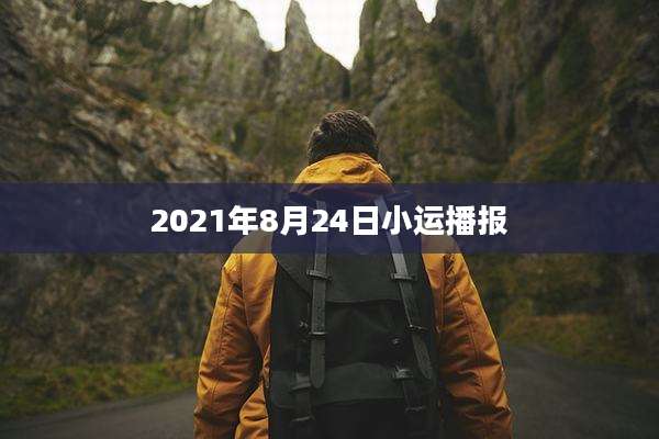 2021年8月24日小运播报
