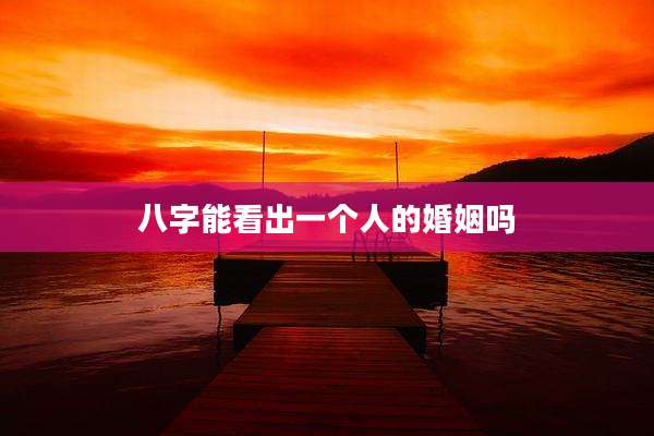 八字能看出一个人的婚姻吗