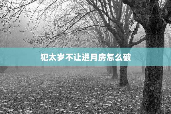 犯太岁不让进月房怎么破