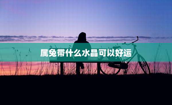 属兔带什么水晶可以好运
