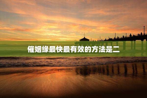 催姻缘最快最有效的方法是二