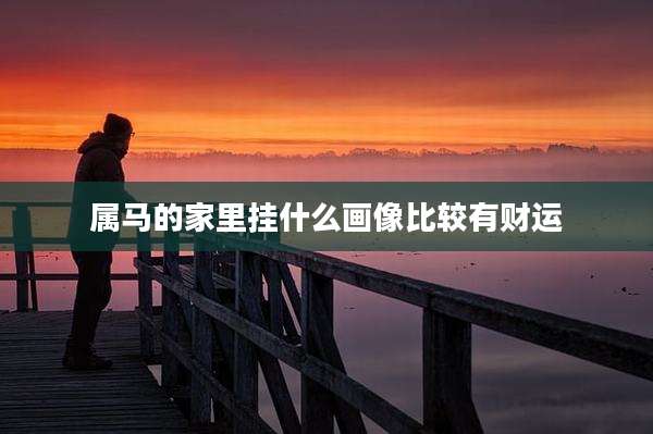 属马的家里挂什么画像比较有财运