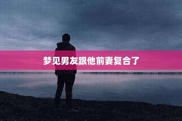 梦见男友跟他前妻复合了