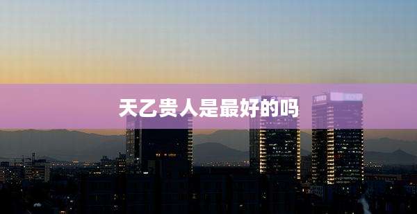 天乙贵人是最好的吗