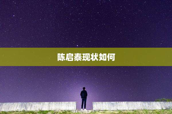 陈启泰现状如何
