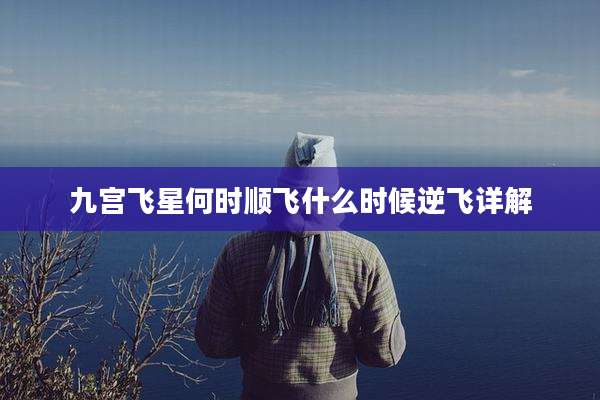 九宫飞星何时顺飞什么时候逆飞详解