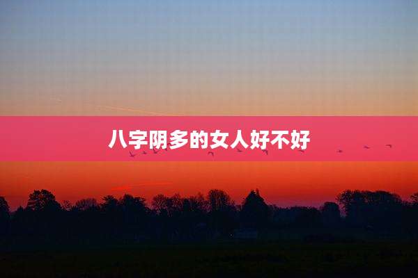 八字阴多的女人好不好