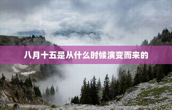 八月十五是从什么时候演变而来的