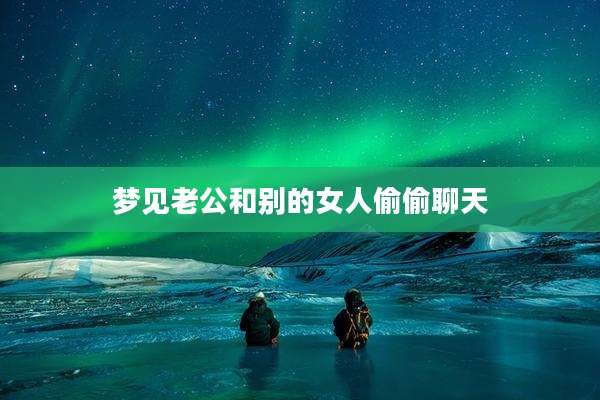 梦见老公和别的女人偷偷聊天