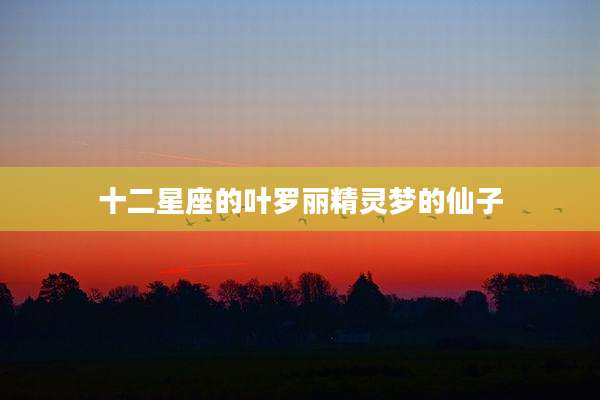 十二星座的叶罗丽精灵梦的仙子