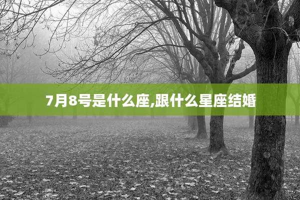 7月8号是什么座,跟什么星座结婚