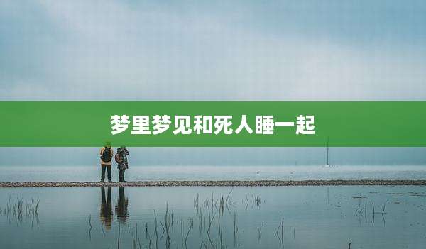 梦里梦见和死人睡一起