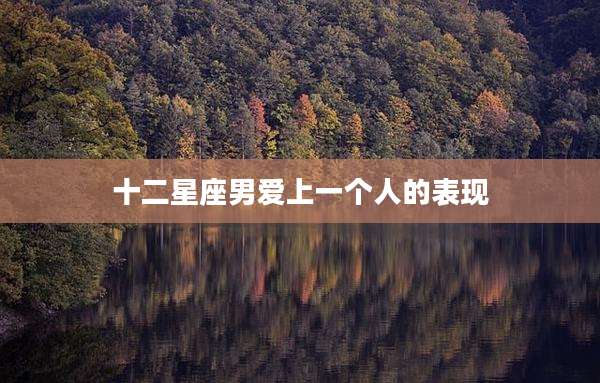 十二星座男爱上一个人的表现